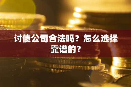 济南讨债公司合法吗？怎么选择靠谱的？