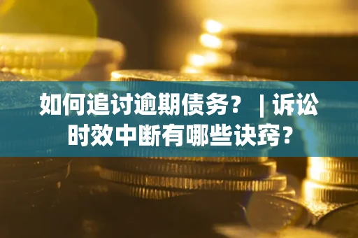 济南如何追讨逾期债务？ | 诉讼时效中断有哪些诀窍？