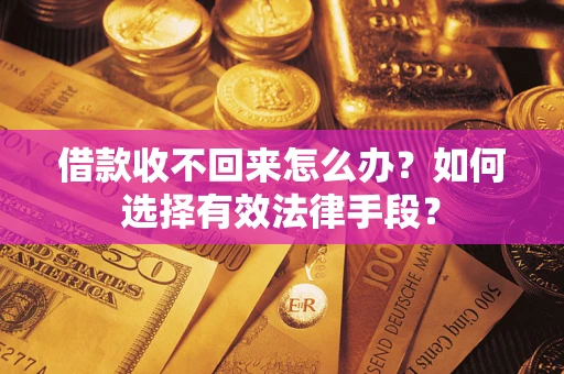 济南借款收不回来怎么办？如何选择有效法律手段？