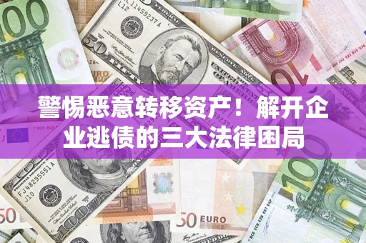济南警惕恶意转移资产！解开企业逃债的三大法律困局
