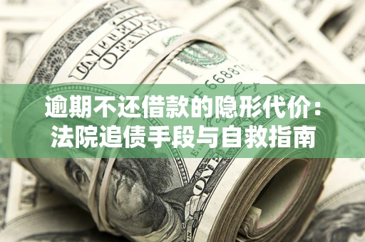 济南逾期不还借款的隐形代价：法院追债手段与自救指南