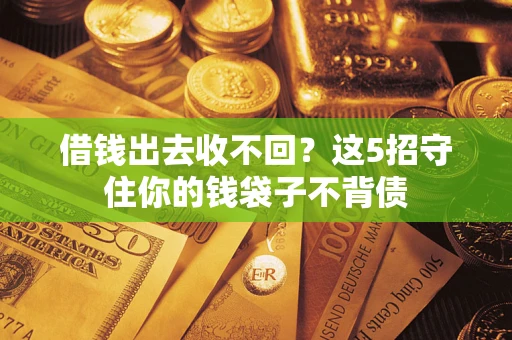济南借钱出去收不回？这5招守住你的钱袋子不背债