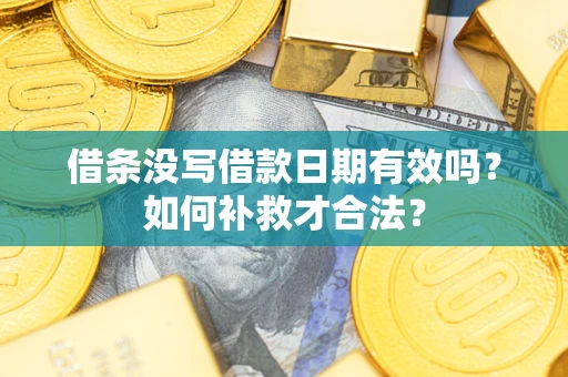 济南借条没写借款日期有效吗？如何补救才合法？