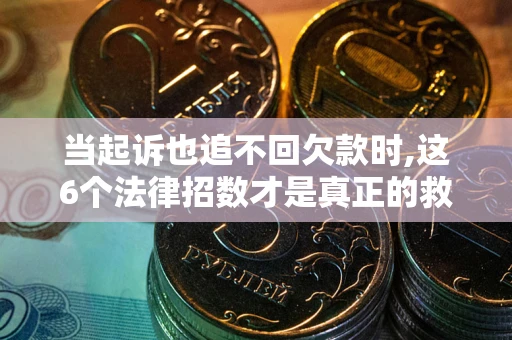济南当起诉也追不回欠款时,这6个法律招数才是真正的救命稻草