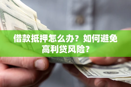 济南借款抵押怎么办？如何避免高利贷风险？