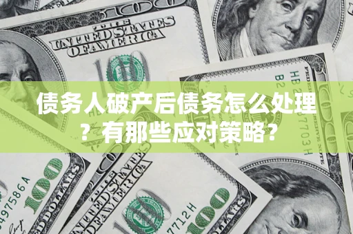济南债务人破产后债务怎么处理？有那些应对策略？