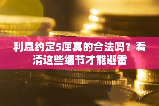 济南利息约定5厘真的合法吗？看清这些细节才能避雷