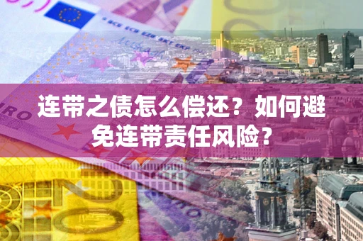 济南连带之债怎么偿还？如何避免连带责任风险？