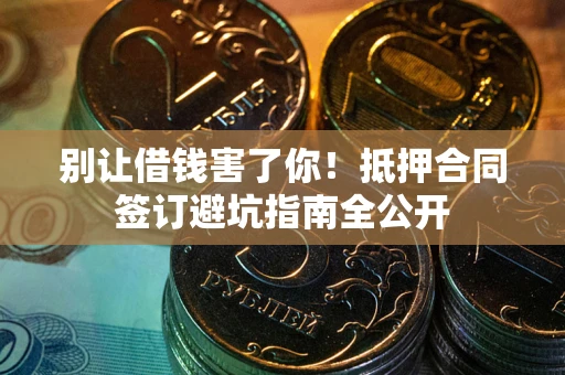 济南别让借钱害了你！抵押合同签订避坑指南全公开