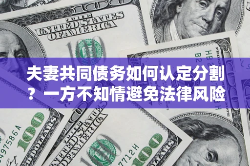 济南夫妻共同债务如何认定分割？一方不知情避免法律风险必看！