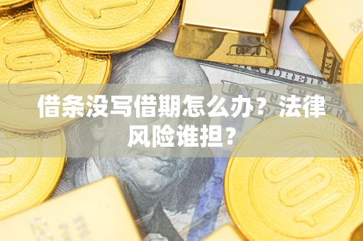 济南借条没写借期怎么办？法律风险谁担？