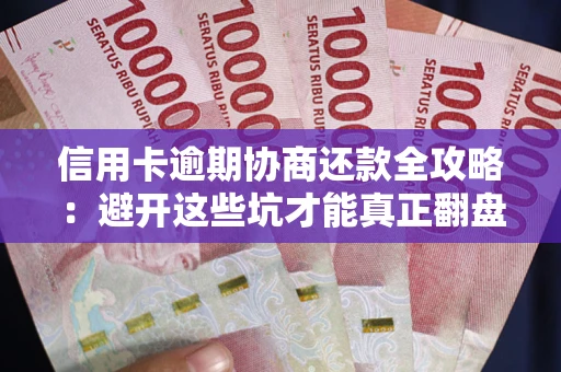 济南信用卡逾期协商还款全攻略：避开这些坑才能真正翻盘