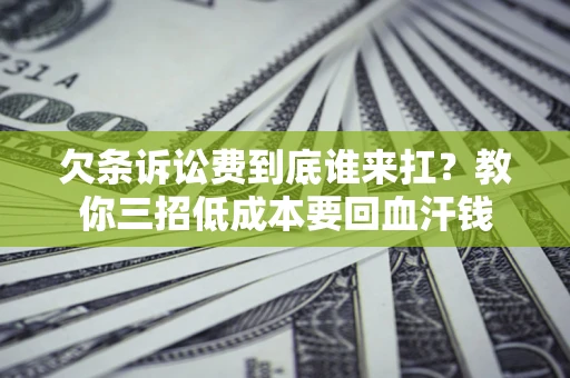 济南欠条诉讼费到底谁来扛？教你三招低成本要回血汗钱